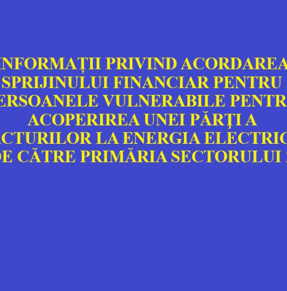 INFORMAȚII PRIVIND ACORDAREA SPRIJINULUI FINANCIAR PENTRU PERSOANELE VULNERABILE PENTRU ACOPERIREA UNEI PĂRŢI A FACTURILOR LA ENERGIA ELECTRICĂ DE CĂTRE PRIMĂRIA SECTORULUI 2
